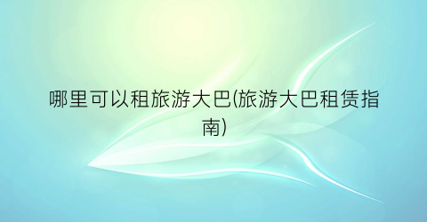 哪里可以租旅游大巴(旅游大巴租赁指南)