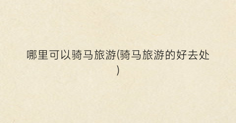 哪里可以骑马旅游(骑马旅游的好去处)