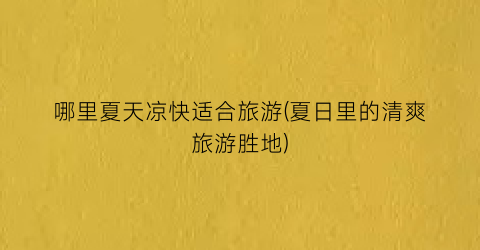 哪里夏天凉快适合旅游(夏日里的清爽旅游胜地)