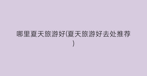 哪里夏天旅游好(夏天旅游好去处推荐)