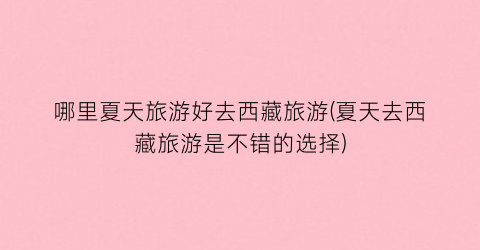 哪里夏天旅游好去西藏旅游(夏天去西藏旅游是不错的选择)