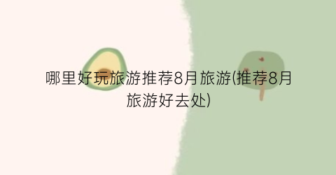 哪里好玩旅游推荐8月旅游(推荐8月旅游好去处)
