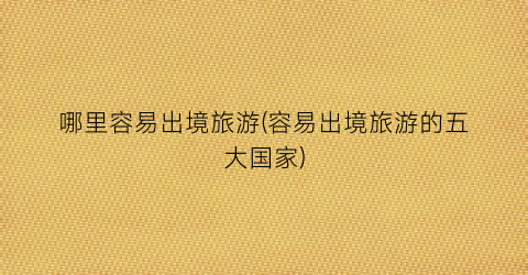 哪里容易出境旅游(容易出境旅游的五大国家)