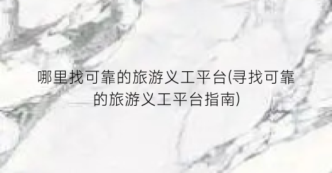 哪里找可靠的旅游义工平台(寻找可靠的旅游义工平台指南)
