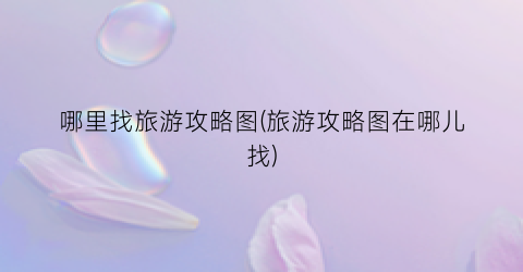 哪里找旅游攻略图(旅游攻略图在哪儿找)