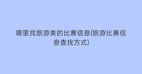 哪里找旅游类的比赛信息(旅游比赛信息查找方式)