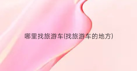 哪里找旅游车(找旅游车的地方)