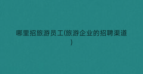哪里招旅游员工(旅游企业的招聘渠道)