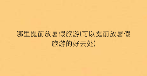 哪里提前放暑假旅游(可以提前放暑假旅游的好去处)