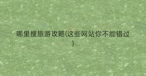 哪里搜旅游攻略(这些网站你不能错过)