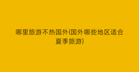 哪里旅游不热国外(国外哪些地区适合夏季旅游)