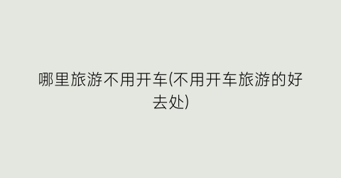 哪里旅游不用开车(不用开车旅游的好去处)