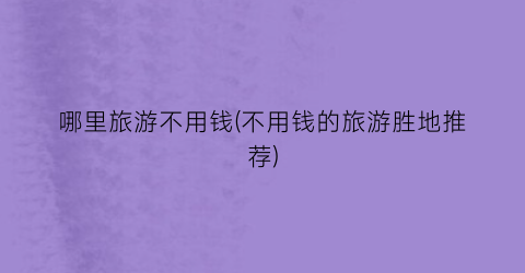哪里旅游不用钱(不用钱的旅游胜地推荐)
