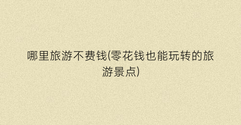哪里旅游不费钱(零花钱也能玩转的旅游景点)