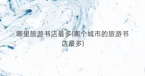 哪里旅游书店最多(哪个城市的旅游书店最多)