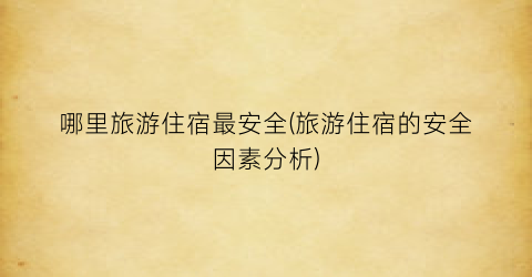 哪里旅游住宿最安全(旅游住宿的安全因素分析)