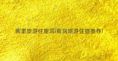 哪里旅游住窑洞(窑洞旅游住宿推荐)