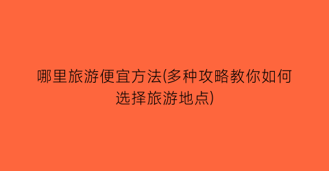 哪里旅游便宜方法(多种攻略教你如何选择旅游地点)
