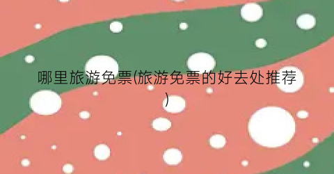 哪里旅游免票(旅游免票的好去处推荐)