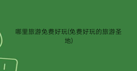 哪里旅游免费好玩(免费好玩的旅游圣地)