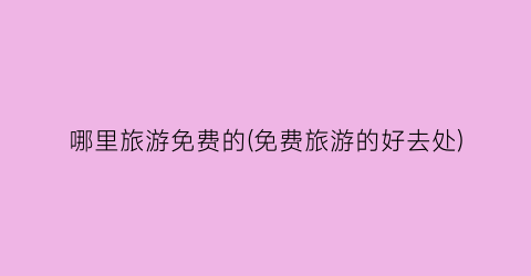 哪里旅游免费的(免费旅游的好去处)