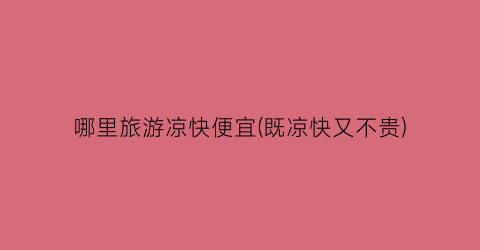哪里旅游凉快便宜(既凉快又不贵)