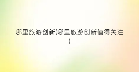哪里旅游创新(哪里旅游创新值得关注)