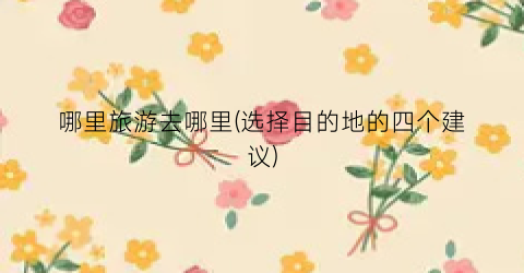 哪里旅游去哪里(选择目的地的四个建议)