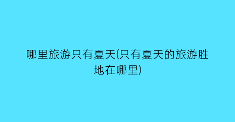 哪里旅游只有夏天(只有夏天的旅游胜地在哪里)