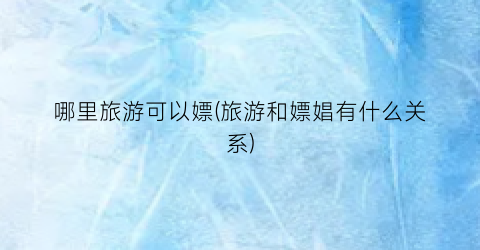 哪里旅游可以嫖(旅游和嫖娼有什么关系)