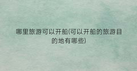 哪里旅游可以开船(可以开船的旅游目的地有哪些)