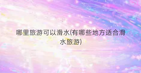 哪里旅游可以滑水(有哪些地方适合滑水旅游)