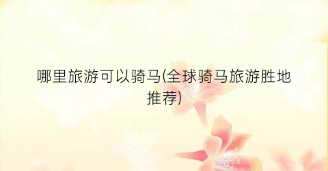 哪里旅游可以骑马(全球骑马旅游胜地推荐)