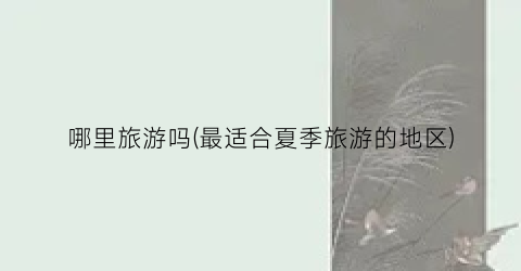 哪里旅游吗(最适合夏季旅游的地区)