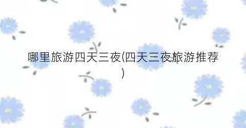 哪里旅游四天三夜(四天三夜旅游推荐)