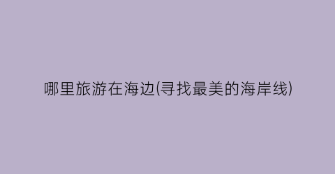 哪里旅游在海边(寻找最美的海岸线)