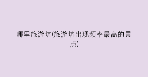 哪里旅游坑(旅游坑出现频率最高的景点)