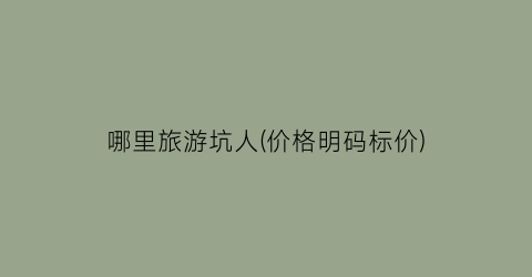 哪里旅游坑人(价格明码标价)