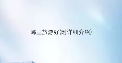 哪里旅游好(附详细介绍)
