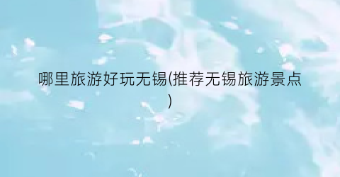 哪里旅游好玩无锡(推荐无锡旅游景点)