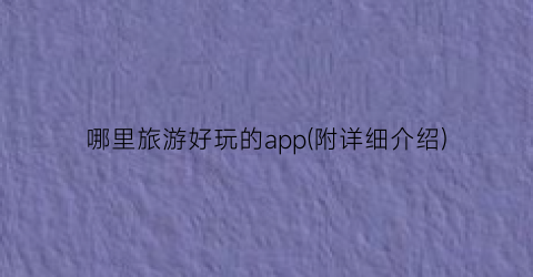 哪里旅游好玩的app(附详细介绍)