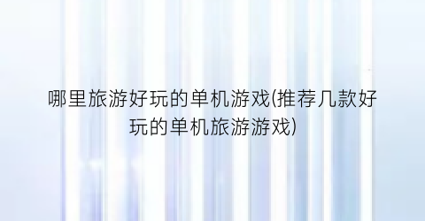 哪里旅游好玩的单机游戏(推荐几款好玩的单机旅游游戏)