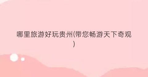 哪里旅游好玩贵州(带您畅游天下奇观)