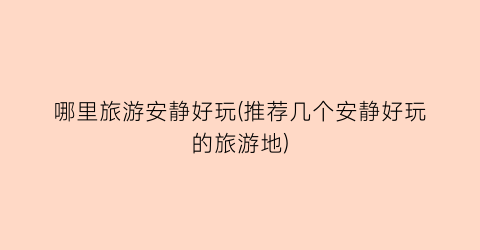 哪里旅游安静好玩(推荐几个安静好玩的旅游地)