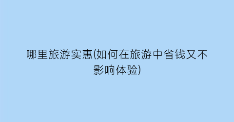 哪里旅游实惠(如何在旅游中省钱又不影响体验)