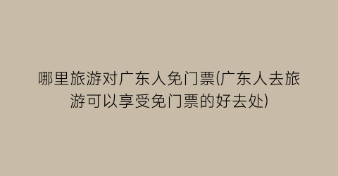 哪里旅游对广东人免门票(广东人去旅游可以享受免门票的好去处)