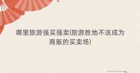 哪里旅游强买强卖(旅游胜地不该成为商贩的买卖场)