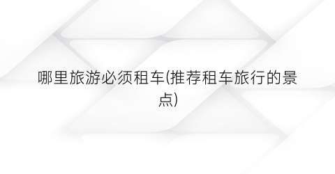 哪里旅游必须租车(推荐租车旅行的景点)