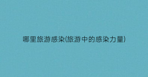 哪里旅游感染(旅游中的感染力量)