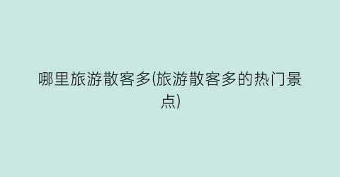 哪里旅游散客多(旅游散客多的热门景点)